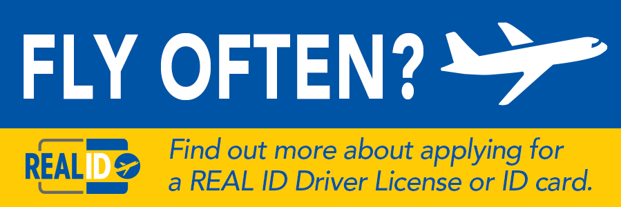 Fly often? Find out more about applying for a REAL ID Driver License or ID card.
